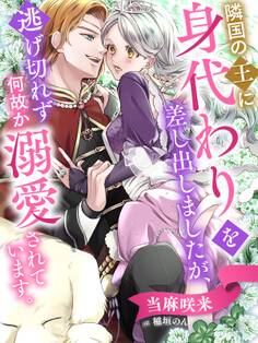 隣国の王に身代わりを差し出しましたが、逃げ切れず何故か溺愛されています。