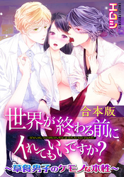 【合本版】世界が終わる前にイれてもいいですか？～草食男子のケモノな本性(1)