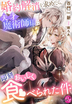 婚約解消を求めたら、天才魔術師様に即刻おいしく食べられた件