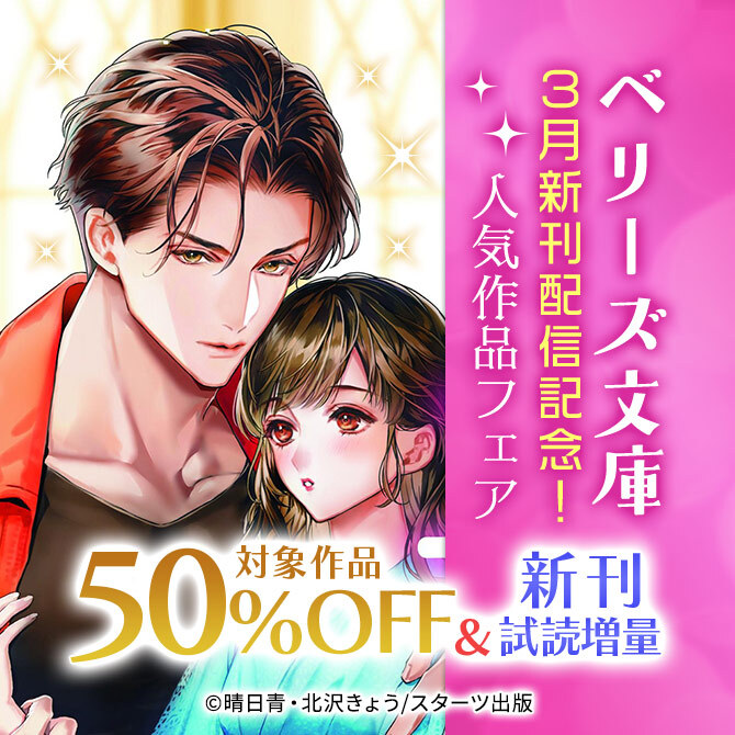 ベリーズ文庫3月新刊配信記念! 人気対象作品50%OFF&新刊試読増量フェア