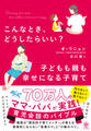 こんなとき、どうしたらいい? 子どもも親も幸せになる子育て