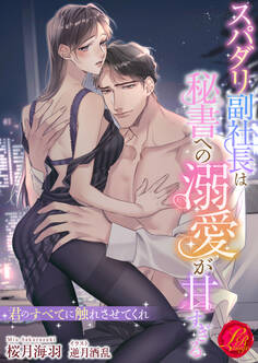 スパダリ副社長は秘書への溺愛が甘すぎる ~君のすべてに触れさせてくれ~