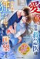 【執着兄弟の溺愛シリーズ】愛が重い堅物救急医は契約妻を狂おしいほど熱く所望する