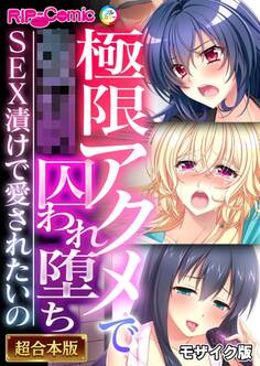 【期間限定 試し読み増量版】極限アクメで●●囚われ堕ち ~SEX漬けで愛されたいの~【超合本シリーズ】 モザイク版