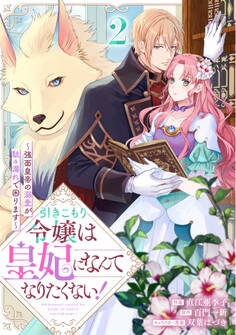 引きこもり令嬢は皇妃になんてなりたくない!~強面皇帝の溺愛が駄々漏れで困ります~2巻