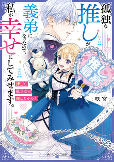 孤独な推しが義弟になったので、私が幸せにしてみせます。 押して駄目なら推してみろ!【電子特典付き】