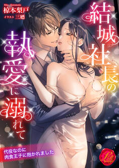 結城社長の執愛に溺れて ~代役なのに肉食王子に抱かれました~