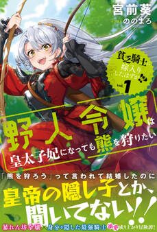 貧乏騎士に嫁入りしたはずが!?【電子版特典付】 1 ~野人令嬢は皇太子妃になっても熊を狩りたい~