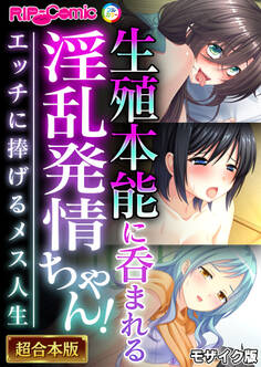 【期間限定 試し読み増量版】生殖本能に呑まれる淫乱発情ちゃん! ~エッチに捧げるメス人生~【超合本シリーズ】 モザイク版