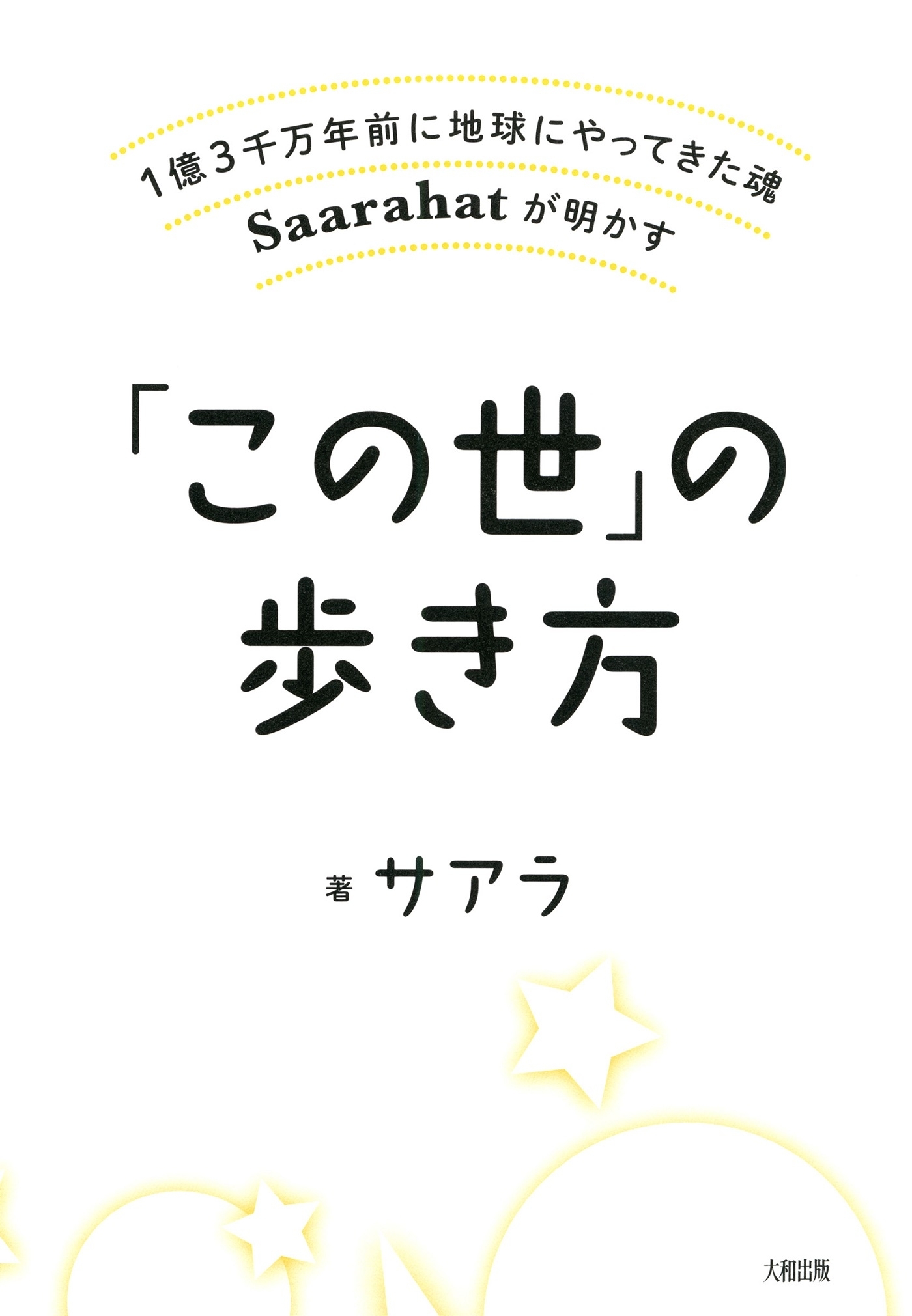 1億3千万年前に地球にやってきた魂Saarahatが明かす 「この世」の歩き方（大和出版）
