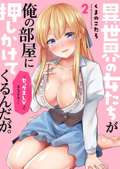 異世界の女たちが俺の部屋に押しかけてくるんだが。~セックスLVってなんですか?~【電子単行本版】