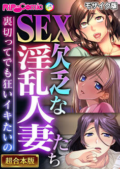 SEX欠乏な淫乱人妻たち ~裏切ってでも狂いイキたいの~【超合本シリーズ】 モザイク版