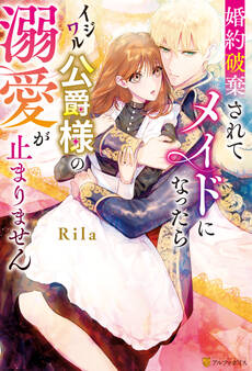 【期間限定 試し読み増量版】婚約破棄されてメイドになったらイジワル公爵様の溺愛が止まりません