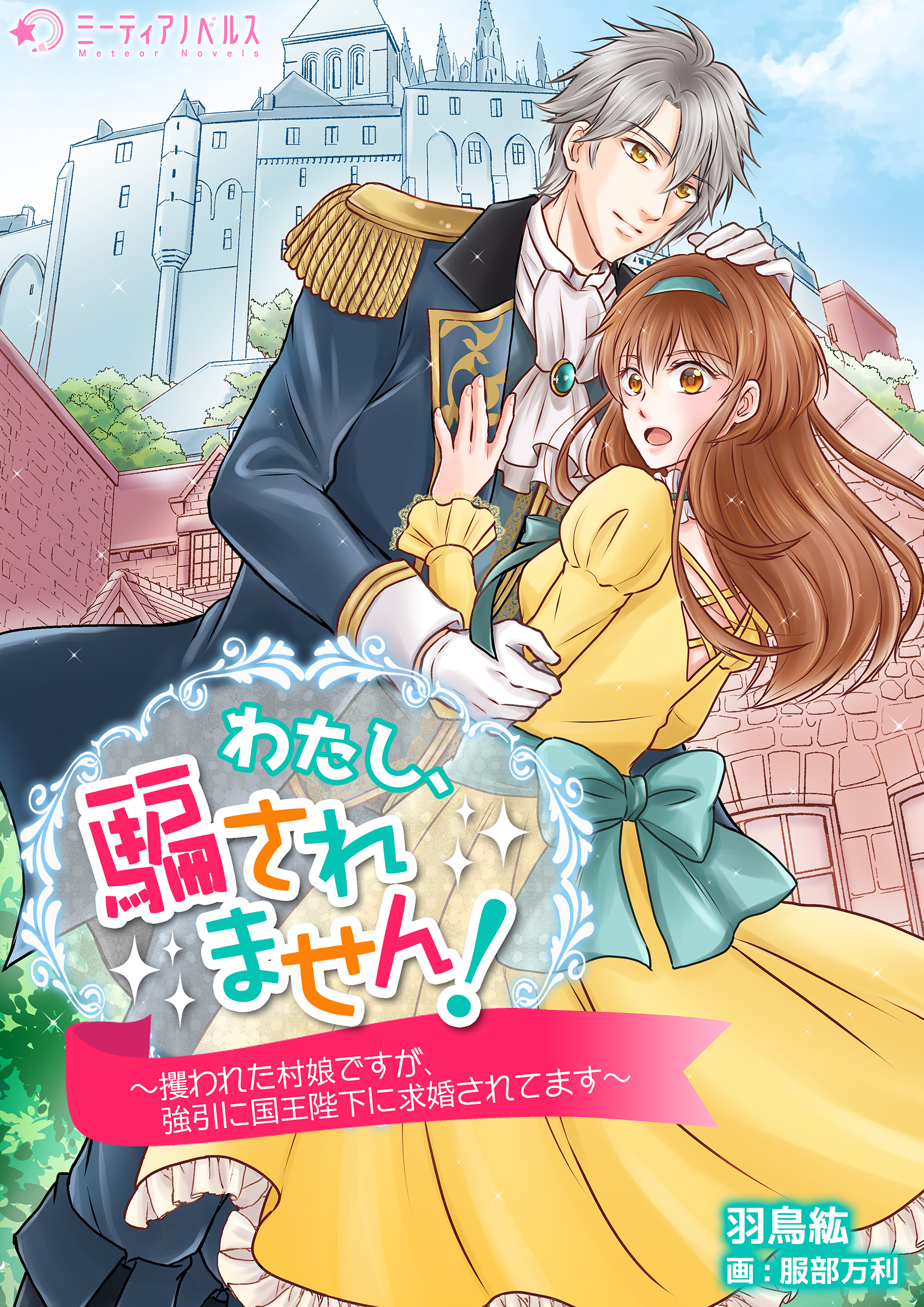 わたし、騙されません！～攫われた村娘ですが、強引に国王陛下に求婚されてます～