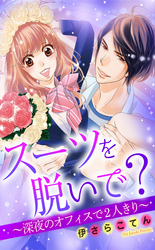 スーツを脱いで？ ～深夜のオフィスで2人きり～