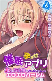 催眠孕ませアプリ～JKもアイドルもみんないっしょにエロエロハーレム～ 第6巻