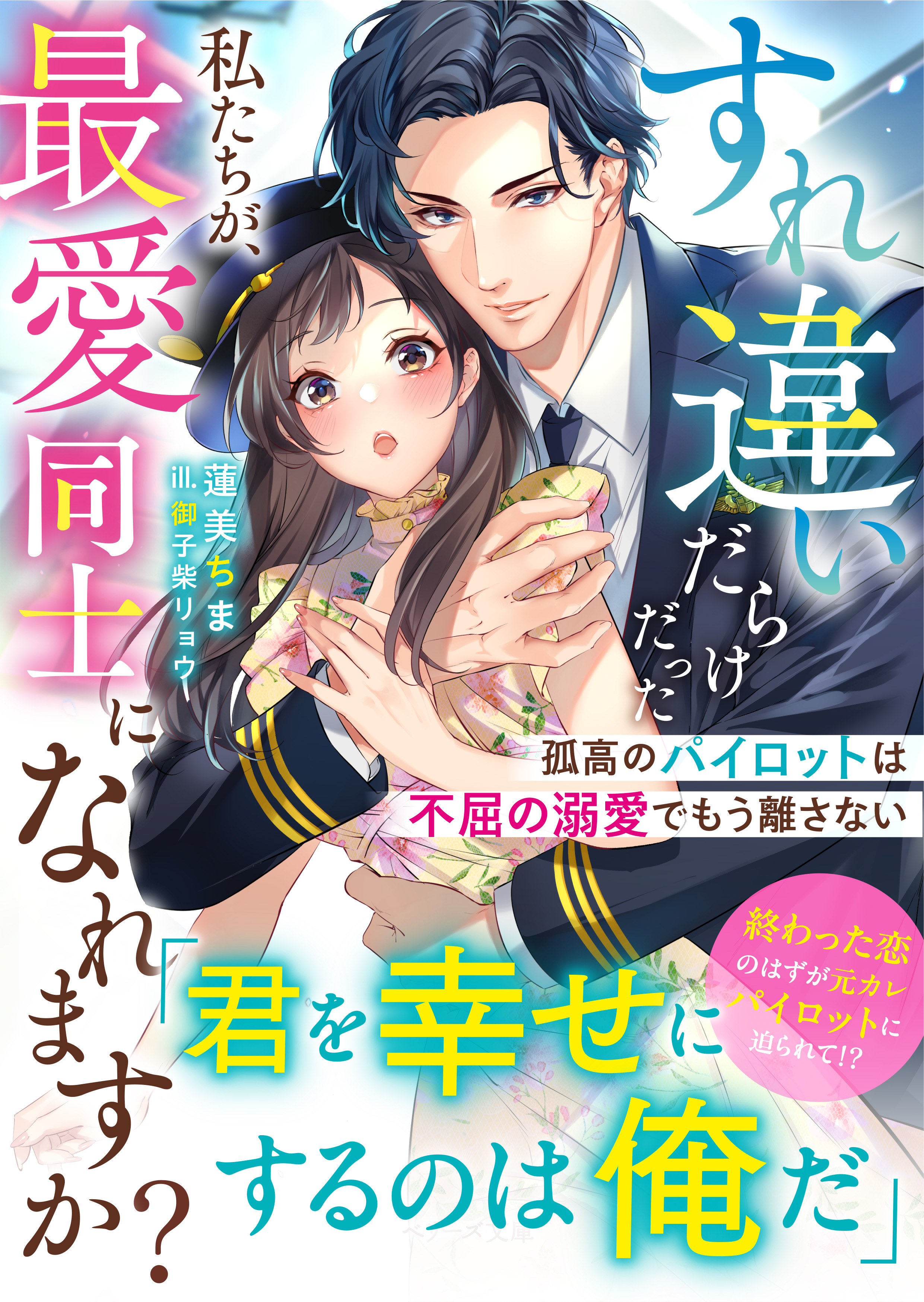 すれ違いだらけだった私たちが、最愛同士になれますか？～孤高のパイロットは不屈の溺愛でもう離さない～【SS付き】