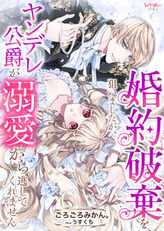 婚約破棄を狙いましたが、ヤンデレ公爵が溺愛から逃してくれません