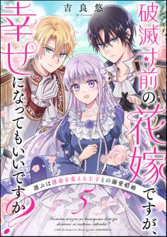 破滅寸前の花嫁ですが、幸せになってもいいですか? 選ぶは運命を変える王子との溺愛結婚(分冊版) 【第5話】