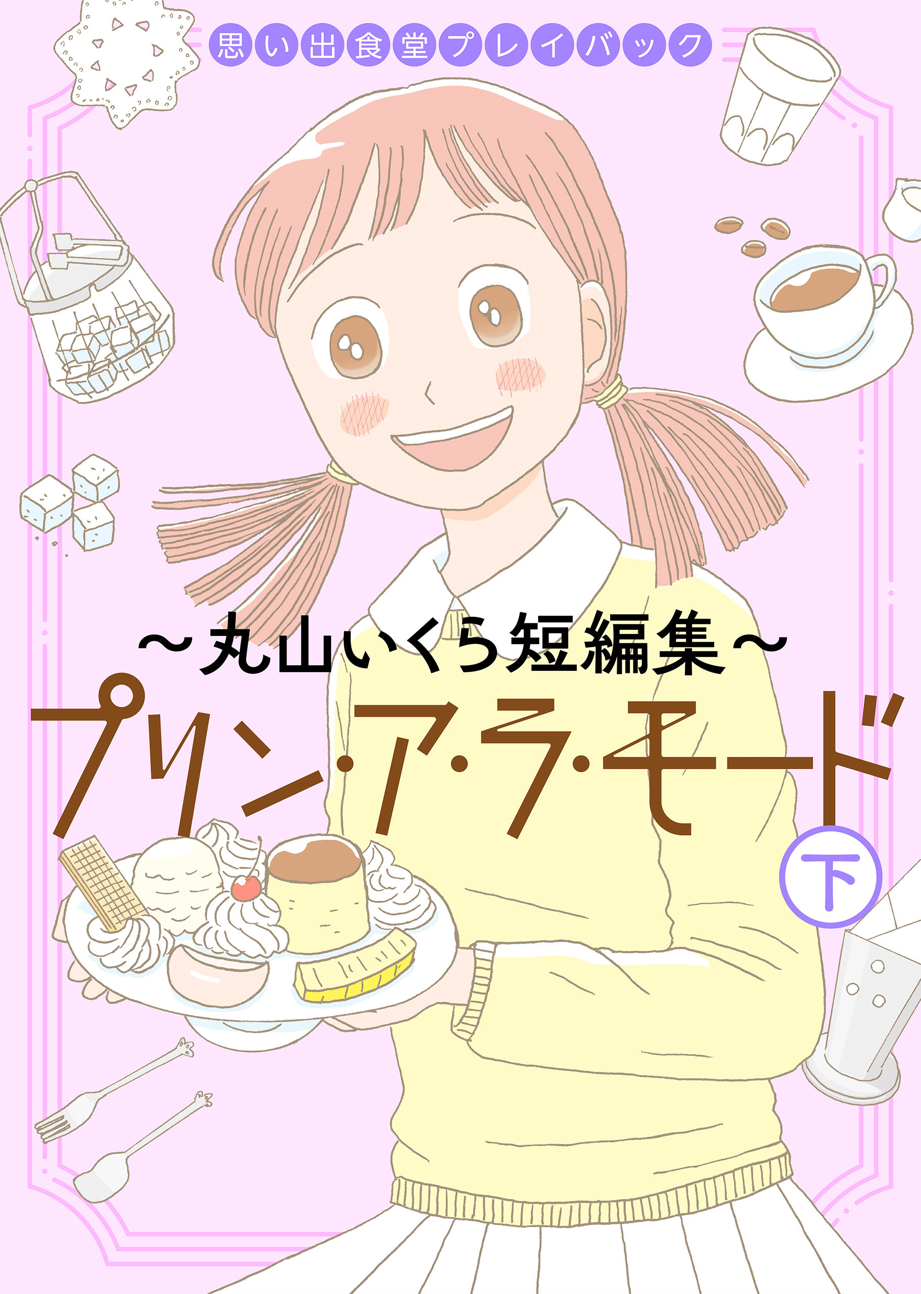 思い出食堂プレイバック～丸山いくら短編集～　プリンアラモード