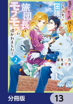 失恋!やけ酒?まさかの朝チュン!? でも、訳あって屈強な旅団長とモフモフに懐かれました!【分冊版】 13