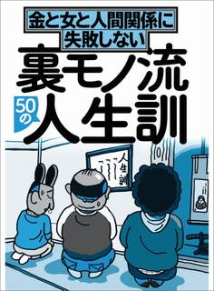 裏モノ流50の人生訓 金と女と人間関係に失敗しない★真面目でおとなしいヤツとは付き合うな★セフレにセフレと気づかせないためには※※※★裏モノJAPAN
