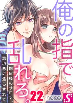 俺の指で乱れろ。~閉店後のサロン、意地悪に焦らされて(22)