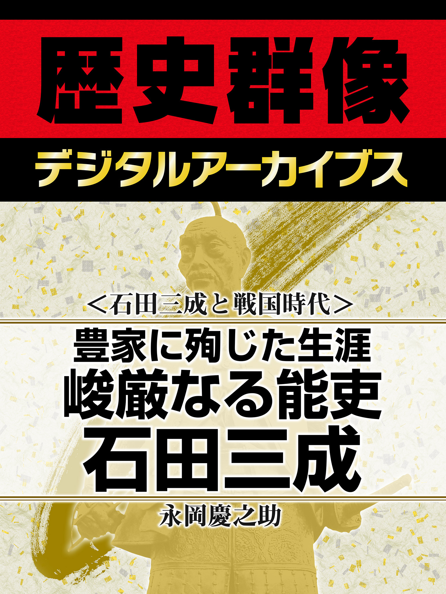 ＜石田三成と戦国時代＞豊家に殉じた生涯　峻厳なる能吏石田三成