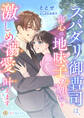 スパダリ御曹司は、傷心の地味子の願いを激しめ溺愛で叶えます