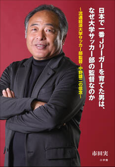 日本で一番Jリーガーを育てた男は、なぜ大学サッカー部の監督なのか ~流通経済大学サッカー部監督・中野雄二の信念~