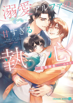 【期間限定 試し読み増量版】溺愛アルファの甘すぎる執心