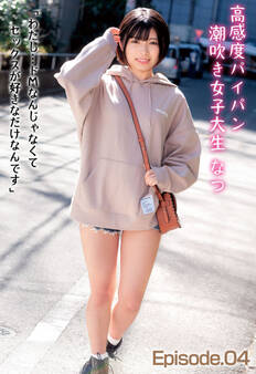 高感度パイパン潮吹き女子大生 なつ 「わたし…ドMなんじゃなくてセックスが好きなだけなんです」 Episode.04