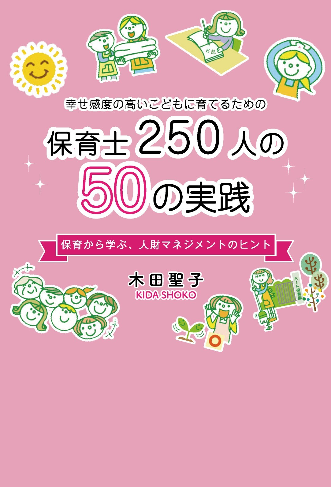 幸せ感度の高い子供を育てるための保育士250人の50の実践保育から学ぶ、人材マネジメントのヒント