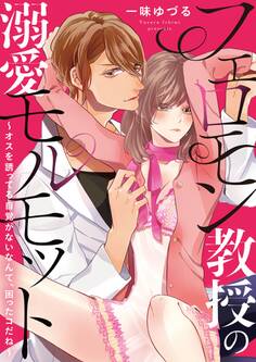 フェロモン教授の溺愛モルモット ~オスを誘ってる自覚がないなんて、困ったコだね~