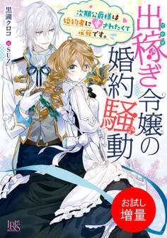 【期間限定 試し読み増量版】出稼ぎ令嬢の婚約騒動 次期公爵様は婚約者に愛されたくて必死です。【特典SS付】