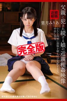 【完全版】父親に犯され続ける娘の近親相姦映像 / 葉月みりあ