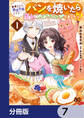 断罪された悪役令嬢ですが、パンを焼いたら聖女にジョブチェンジしました!?【分冊版】 7