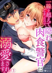 一線を超えてしまったので、隠れ肉食警官に溺愛されます。(1)