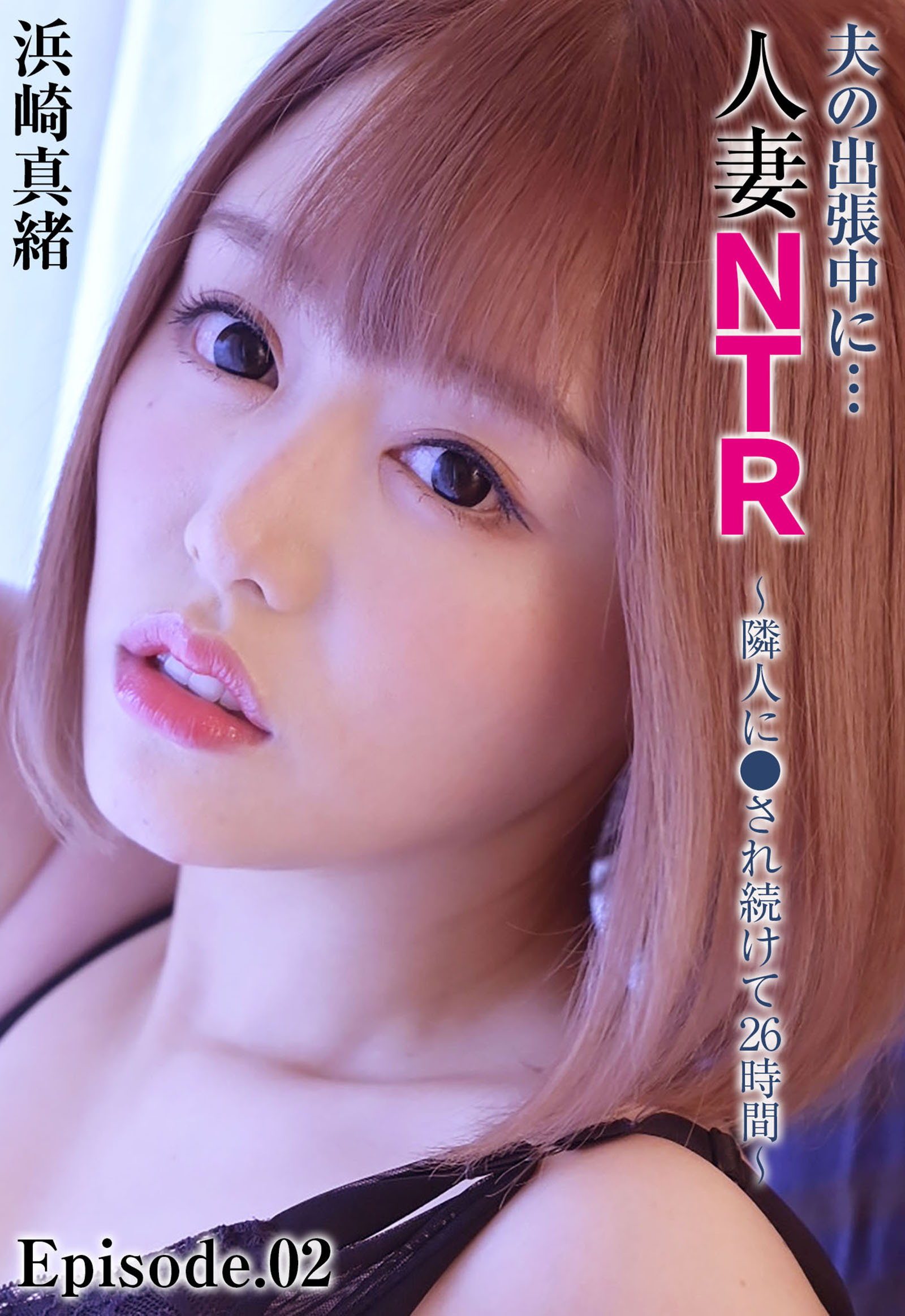 夫の出張中に…人妻NTR ～隣人に●され続けて26時間～ 浜崎真緒 Episode.02