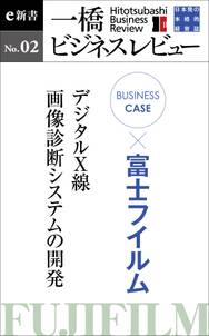 ビジネスケース『富士フイルム～デジタルＸ線・画像診断システムの開発』－一橋ビジネスレビューe新書No.2