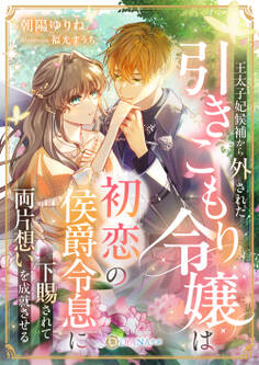 【期間限定 試し読み増量版】王太子妃候補から外された引きこもり令嬢は、初恋の侯爵令息に下賜されて両片想いを成就させる