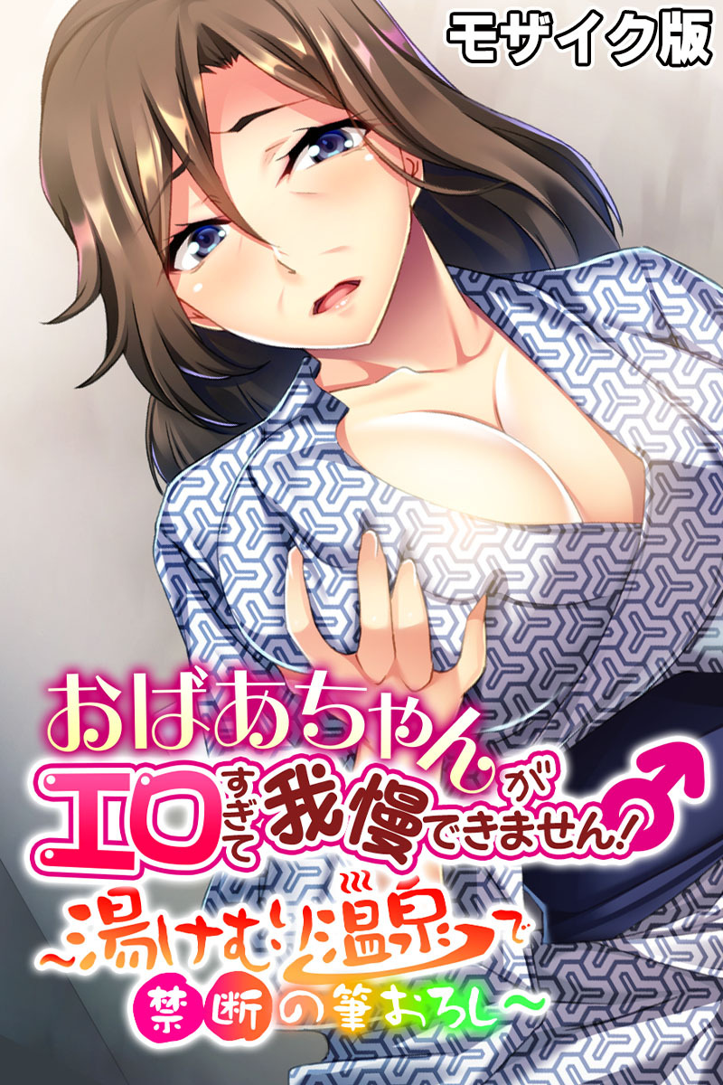 おばあちゃんがエロすぎて我慢できません！ ～湯けむり温泉で禁断の筆おろし～ モザイク版