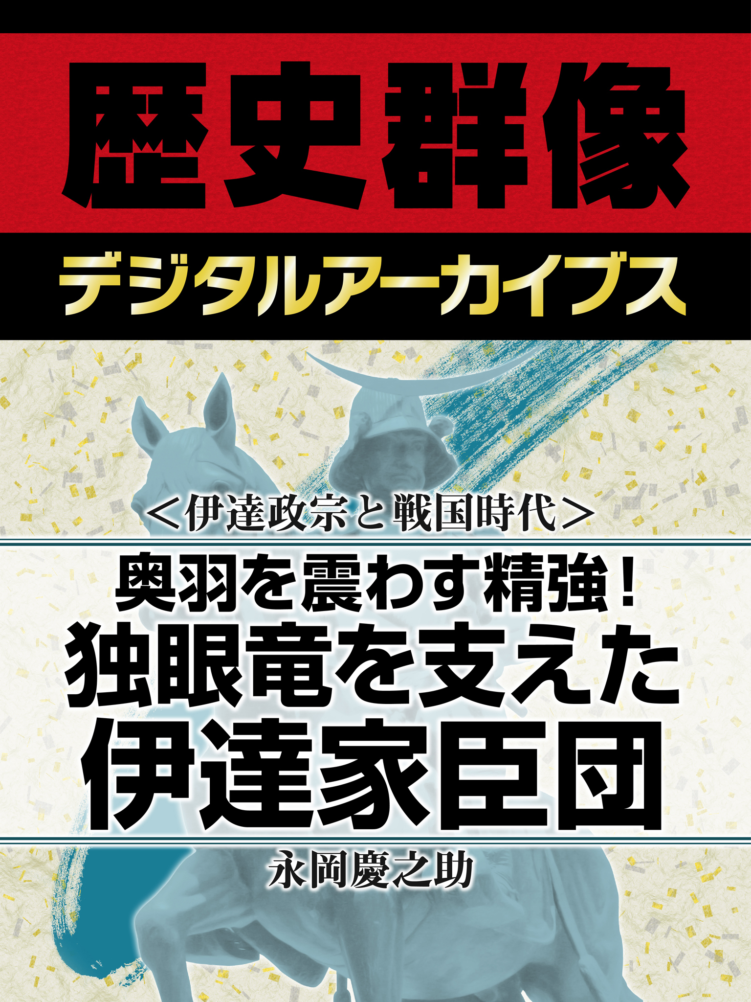 ＜伊達政宗と戦国時代＞奥羽を震わす精強！　独眼竜を支えた伊達家臣団
