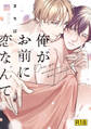 【18禁版】俺がお前に恋なんて【単行本版/電子限定&18禁版限定描き下ろしマンガ付き】