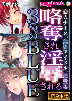 【期間限定 試し読み増量版】略奪され淫●される3つのBLUE ~恋人ナース、無垢アイドル、最愛妻~【超合本シリーズ】 モザイク版