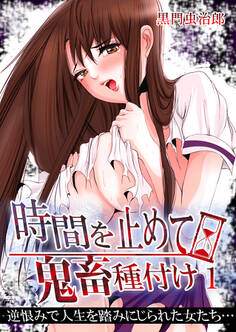 時間を止めて鬼畜種付け -逆恨みで人生を踏みにじられた女たち 1巻