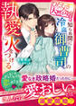 ひたむき天然令嬢は知らぬ間に冷血御曹司の執愛に火をつける【SS付き】
