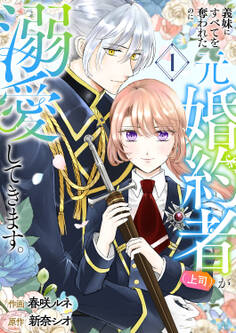 【期間限定 無料お試し版 閲覧期限2026年2月18日】義妹にすべてを奪われたのに元婚約者(上司)が溺愛してきます。【電子単行本版/特典おまけ付き】1
