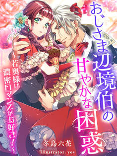 おじさま辺境伯の甘やかな困惑~若奥様は濃密ロマンスがお好き!~