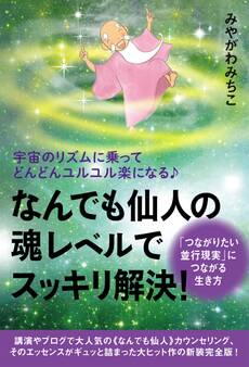 宇宙のリズムに乗ってどんどんユルユル楽になる♪ ≪なんでも仙人≫の魂レベルでスッキリ解決! 「つながりたい並行現実」につながる生き方